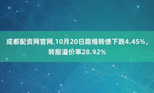 成都配资网官网 10月20日路维转债下跌4.45%，转股溢价率28.92%