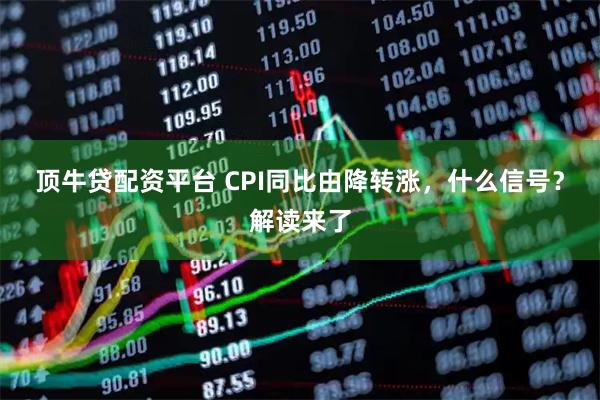 顶牛贷配资平台 CPI同比由降转涨，什么信号？解读来了