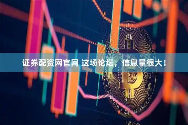 证券配资网官网 这场论坛，信息量很大！