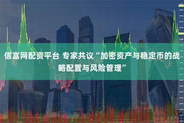 信富网配资平台 专家共议“加密资产与稳定币的战略配置与风险管理”