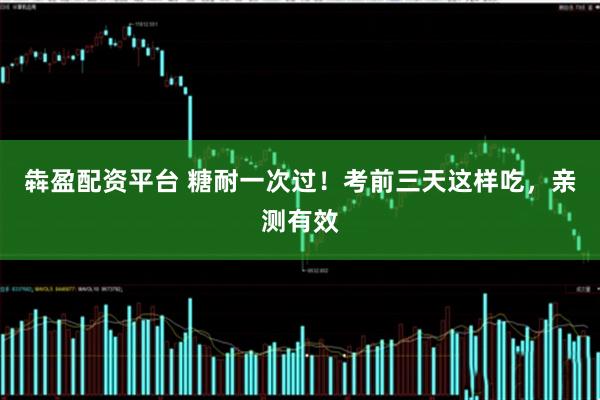 犇盈配资平台 糖耐一次过！考前三天这样吃，亲测有效