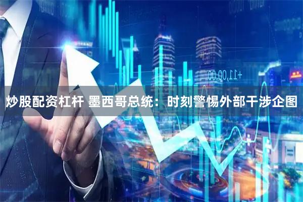 炒股配资杠杆 墨西哥总统：时刻警惕外部干涉企图