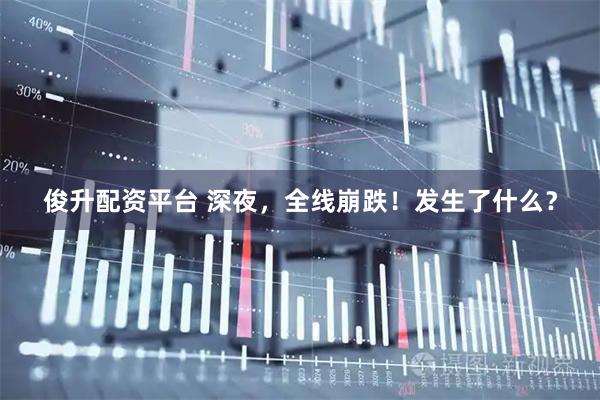 俊升配资平台 深夜，全线崩跌！发生了什么？