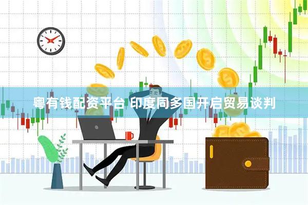 粤有钱配资平台 印度同多国开启贸易谈判