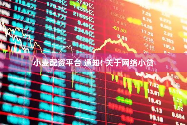 小麦配资平台 通知! 关于网络小贷