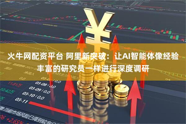 火牛网配资平台 阿里新突破：让AI智能体像经验丰富的研究员一样进行深度调研