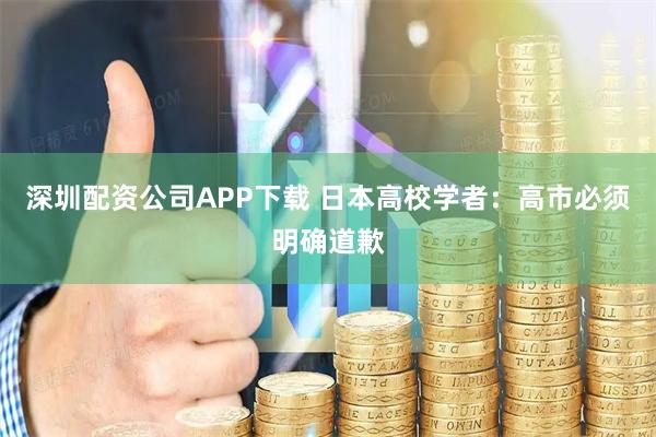 深圳配资公司APP下载 日本高校学者：高市必须明确道歉