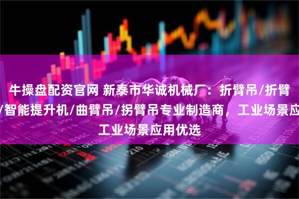 牛操盘配资官网 新泰市华诚机械厂：折臂吊/折臂起重机/智能提升机/曲臂吊/拐臂吊专业制造商，工业场景应用优选