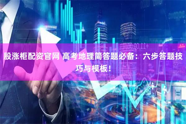 股涨柜配资官网 高考地理简答题必备：六步答题技巧与模板！