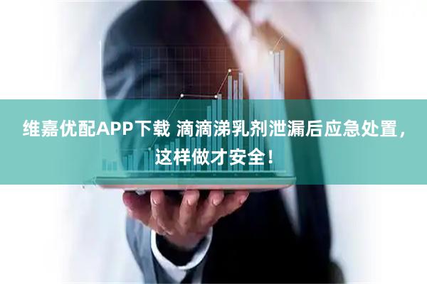 维嘉优配APP下载 滴滴涕乳剂泄漏后应急处置，这样做才安全！
