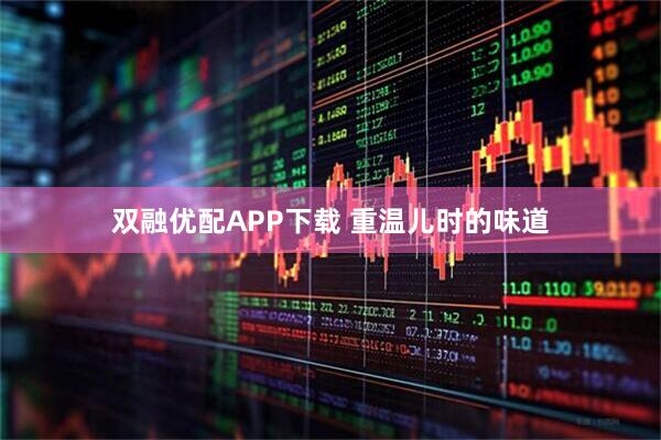 双融优配APP下载 重温儿时的味道