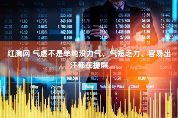 红腾网 气虚不是单纯没力气，气短乏力、容易出汗都在提醒